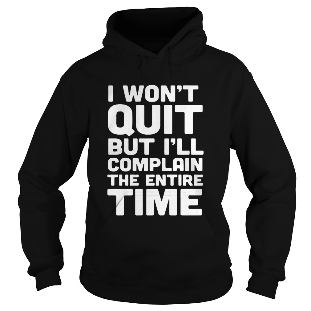 I Wont Quit But Ill Complain The Entire Time Shirt Hoodie