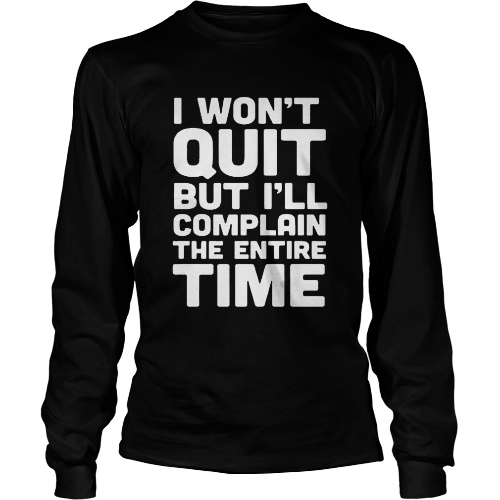 I Wont Quit But Ill Complain The Entire Time Shirt LongSleeve