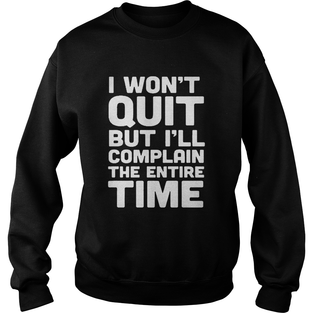 I Wont Quit But Ill Complain The Entire Time Shirt Sweatshirt