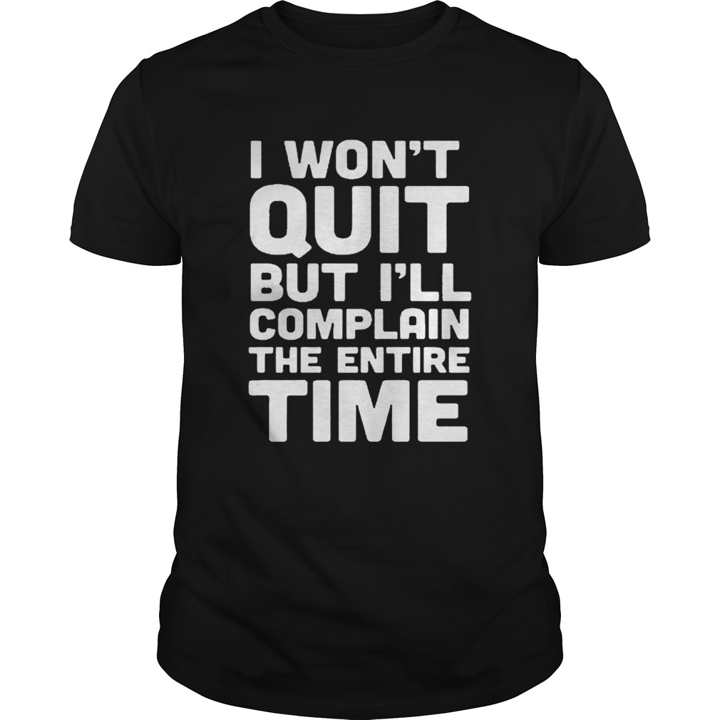 I Wont Quit But Ill Complain The Entire Time Shirt