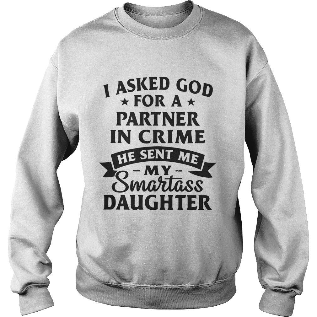 I asked god for a partner in crime he sent me my smartass daughter Sweatshirt
