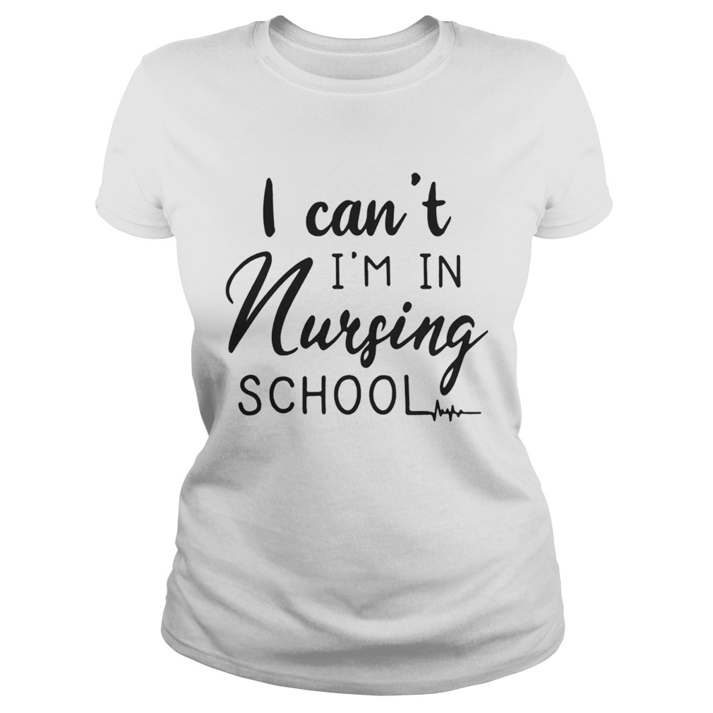 I cant Im in nursing school Classic Ladies
