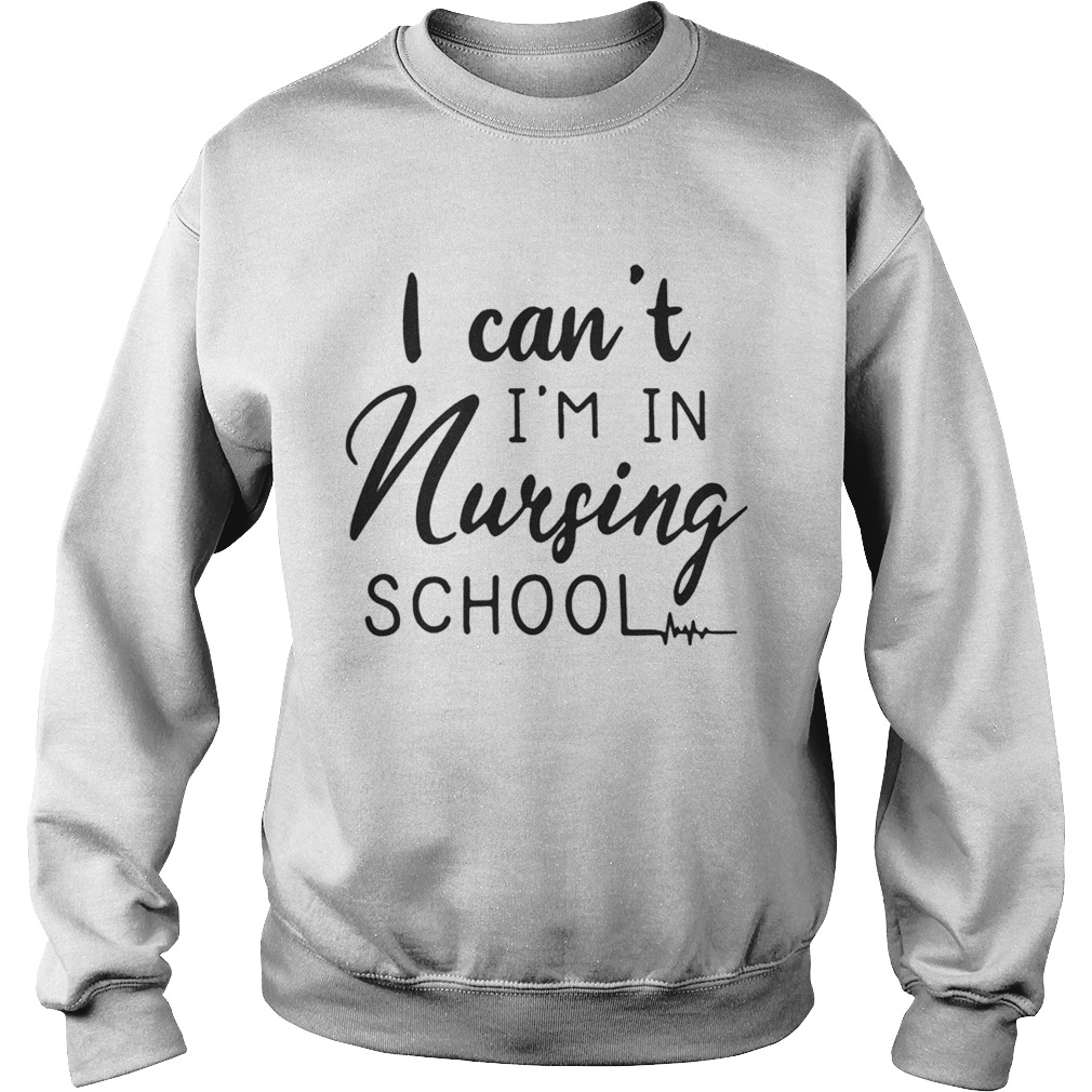 I cant Im in nursing school Sweatshirt