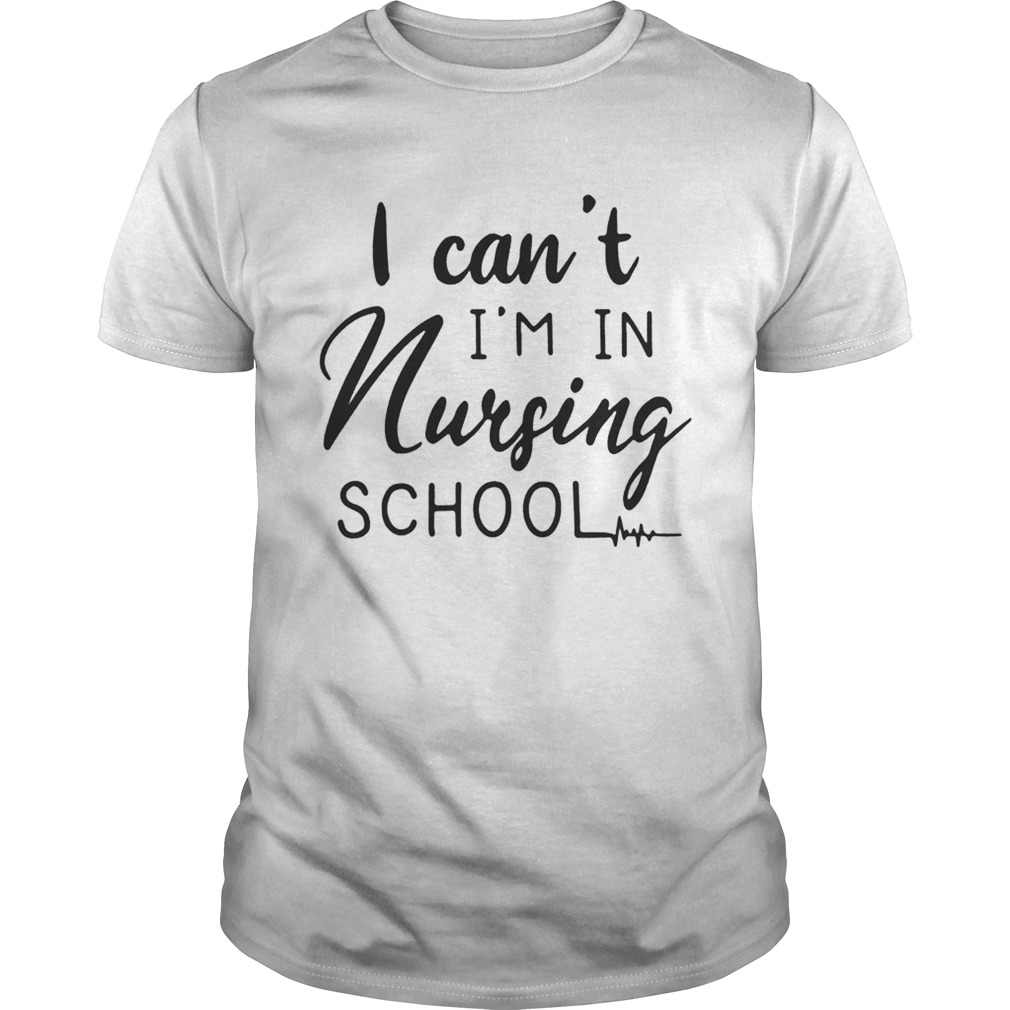 I can't I'm in nursing school shirt