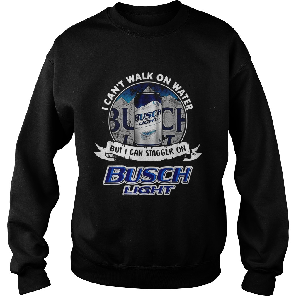 I cant walk on water but I can stagger on Busch Light Sweatshirt