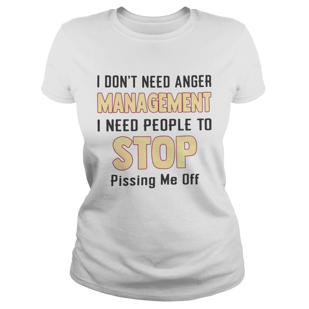 I dont need anger management I need people to stop pissing me off Classic Ladies