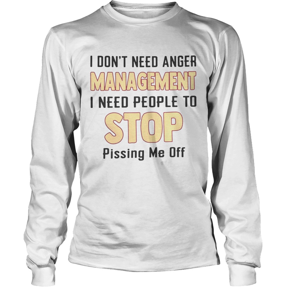 I dont need anger management I need people to stop pissing me off LongSleeve