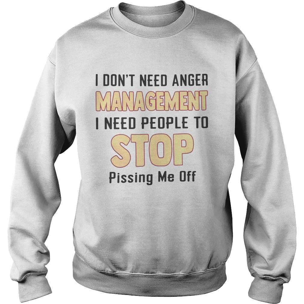 I dont need anger management I need people to stop pissing me off Sweatshirt