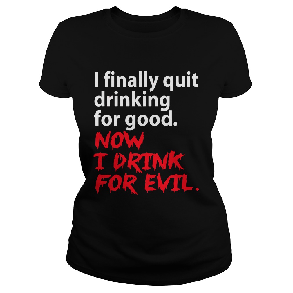 I finally quit drinking for good now I drink for evil Classic Ladies