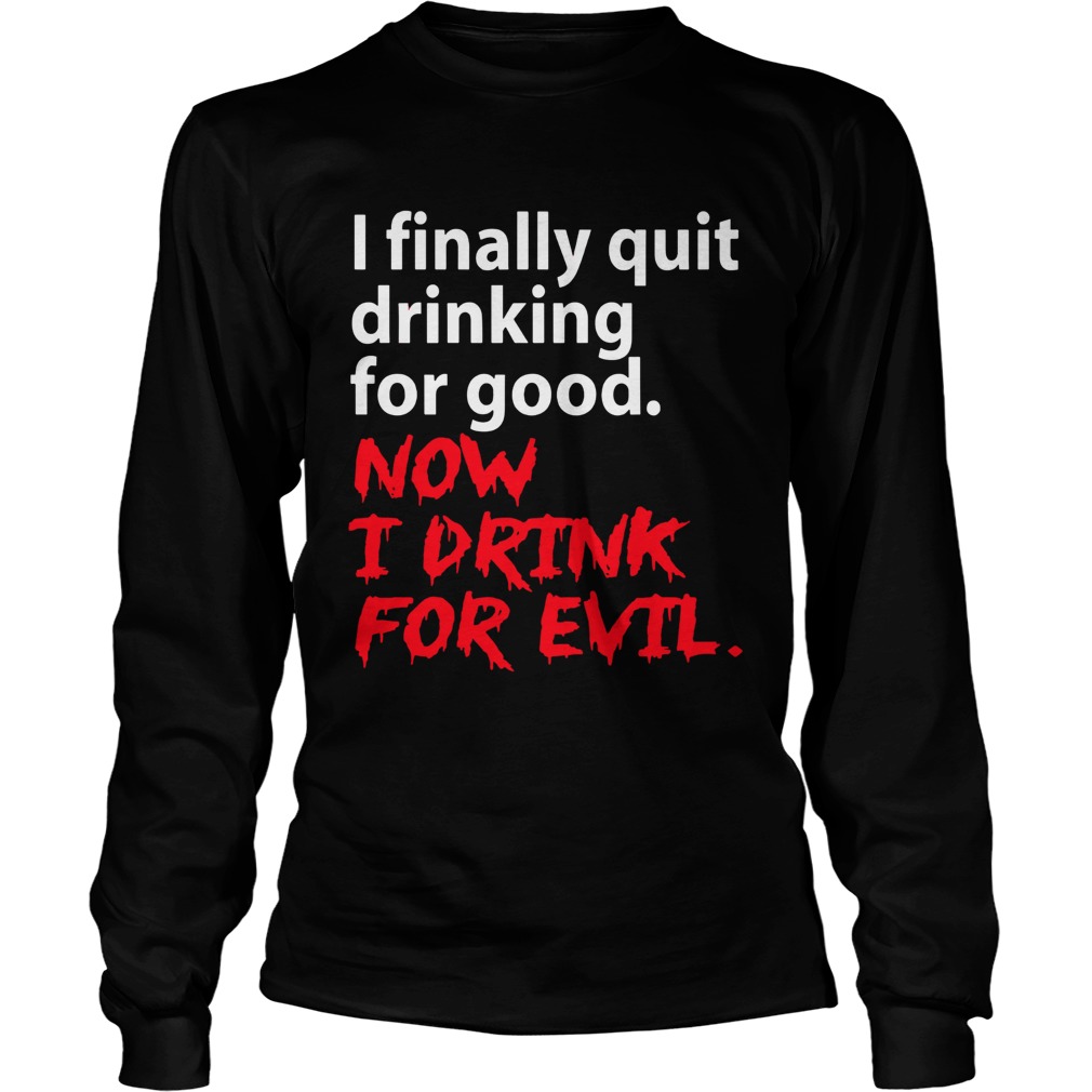 I finally quit drinking for good now I drink for evil LongSleeve