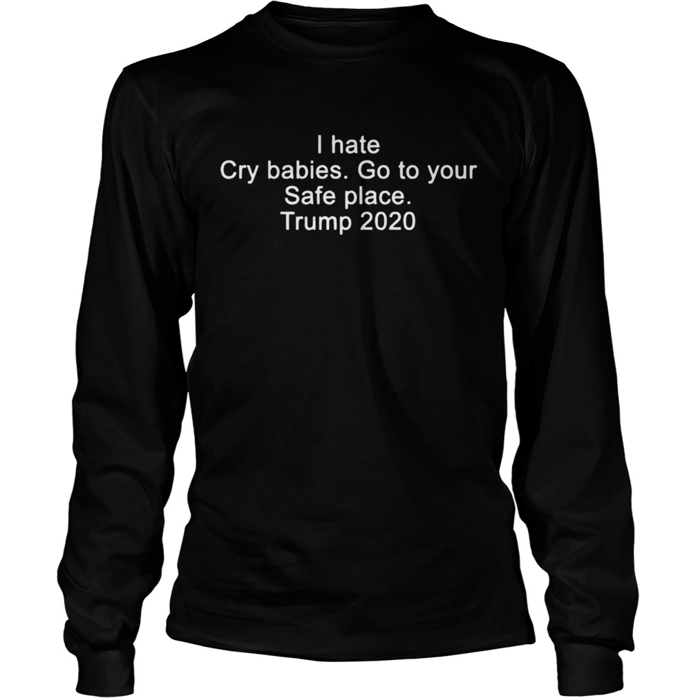 I hate cry babies go to your safe place Trump 2020 LongSleeve