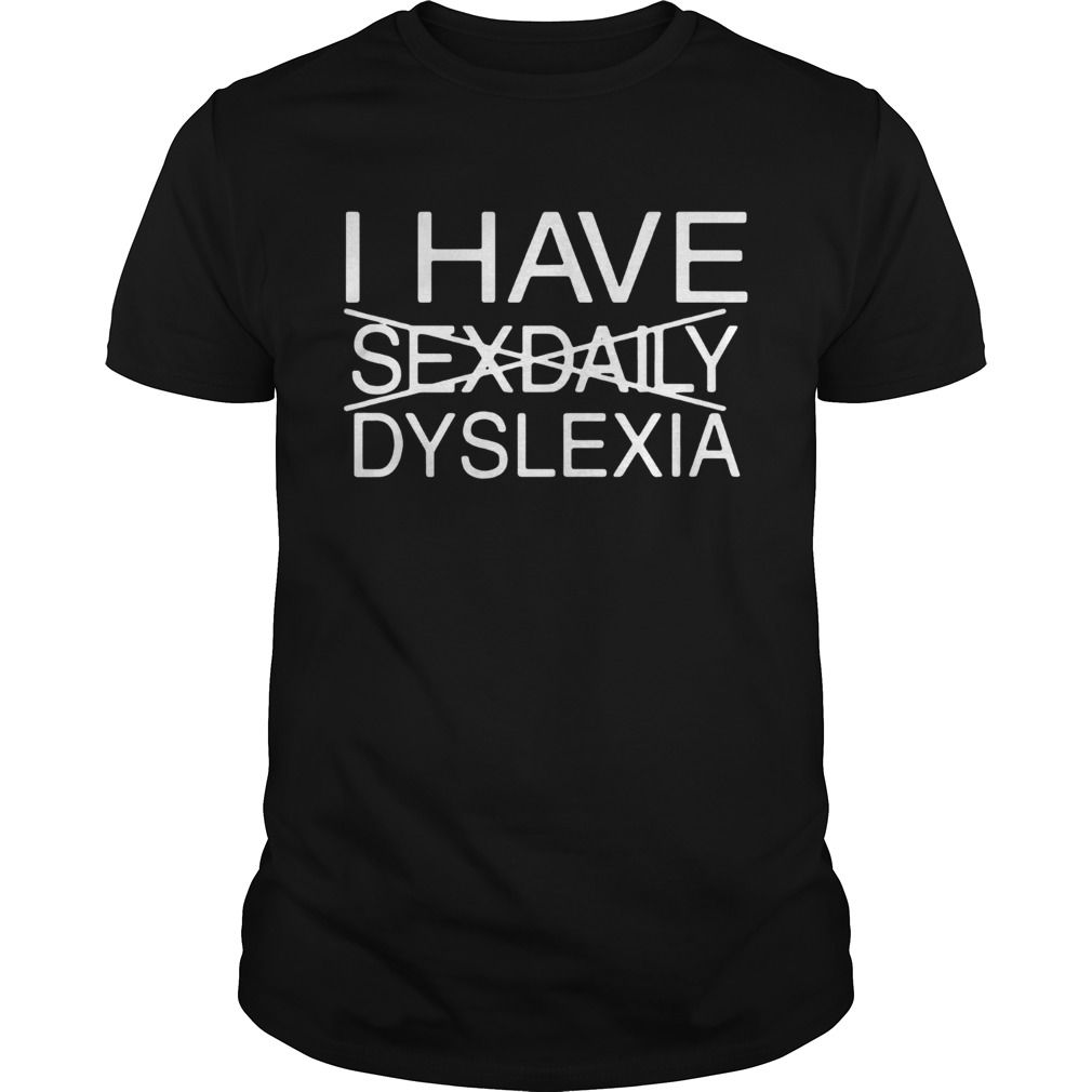 I have Sexdaily Dyslexia shirt