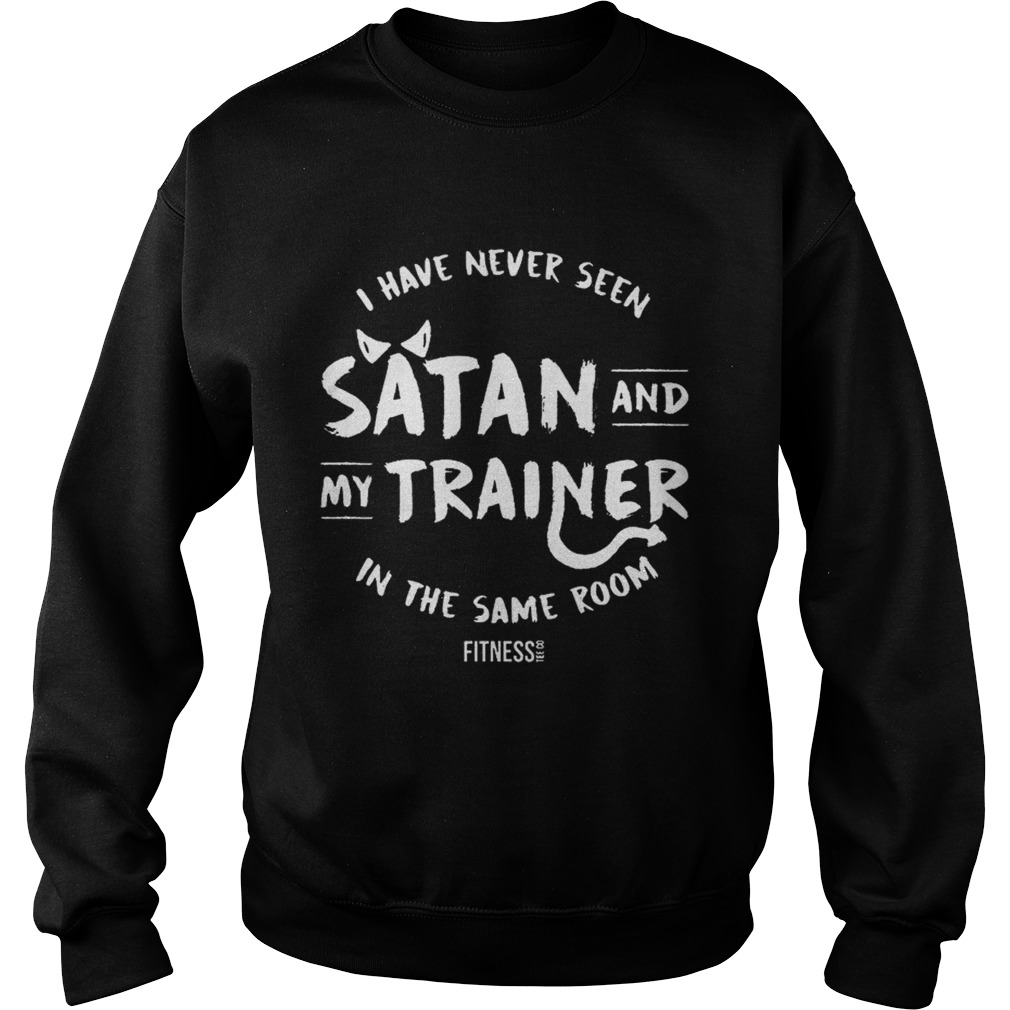 I have never seen Satan and my trainer in the same room Sweatshirt