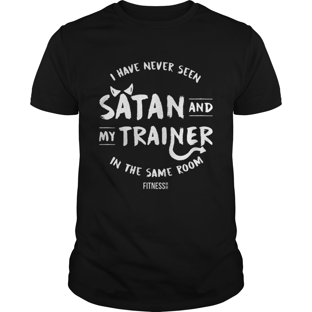 I have never seen Satan and my trainer in the same room shirt