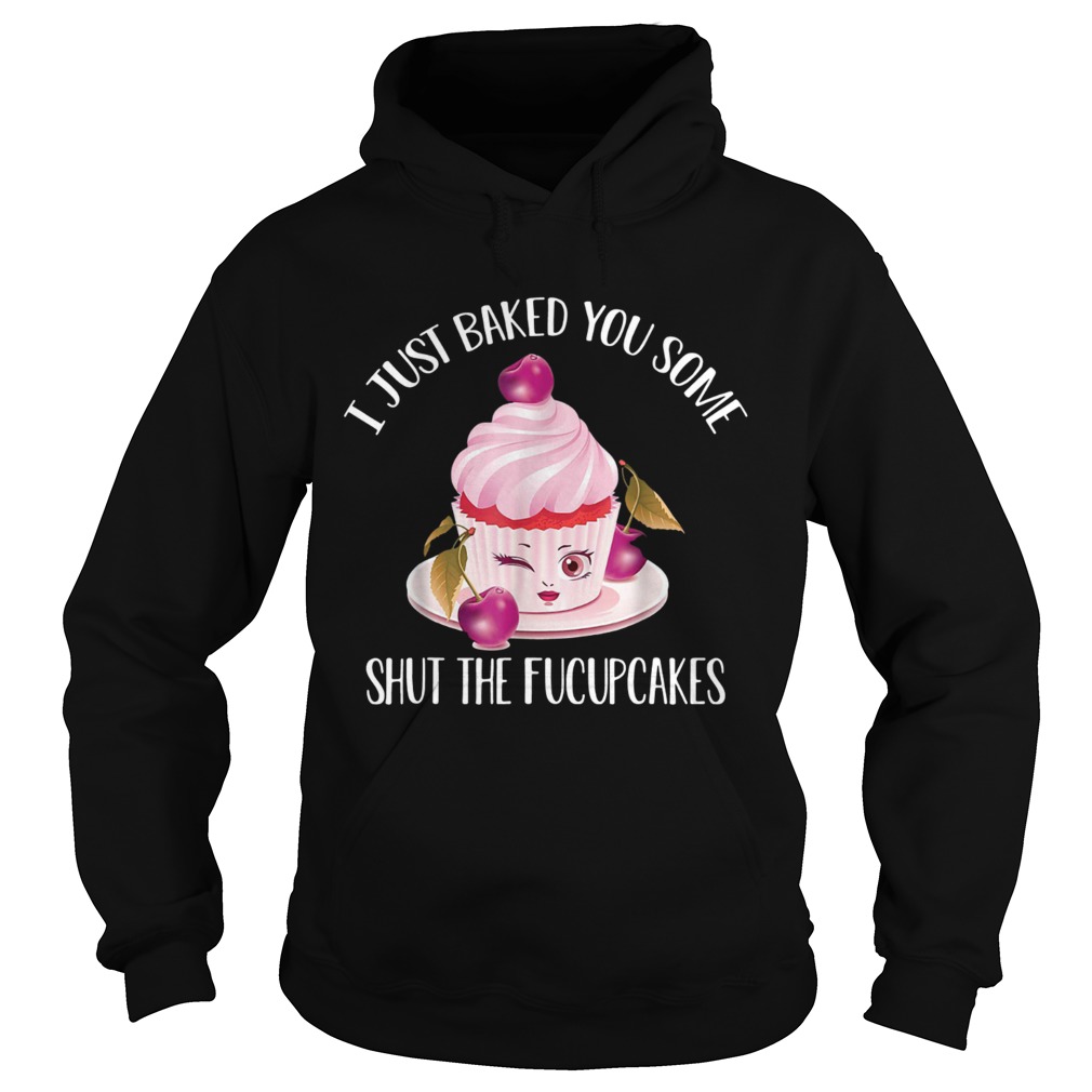 I just baked you some shut the fucupcakes cherry Hoodie
