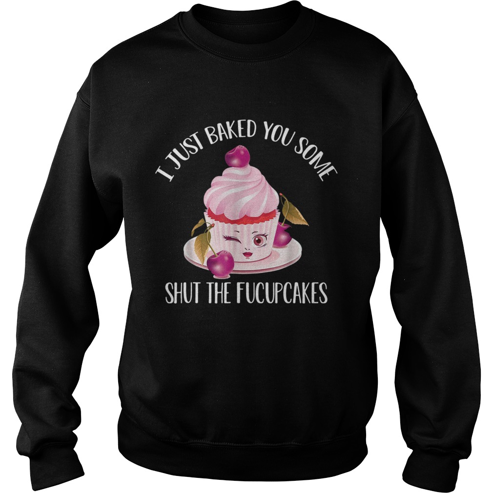 I just baked you some shut the fucupcakes cherry Sweatshirt