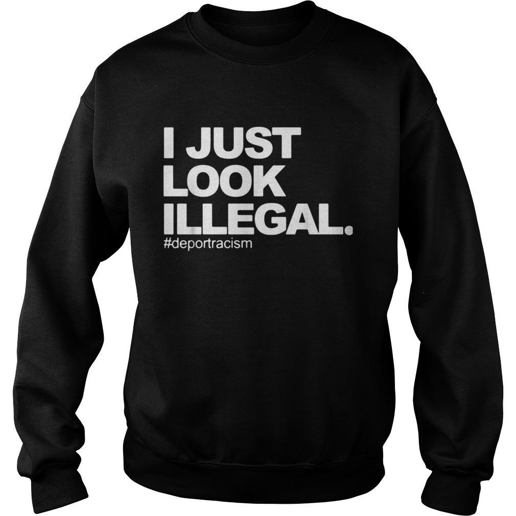 I just look Illegal deport racism Sweatshirt