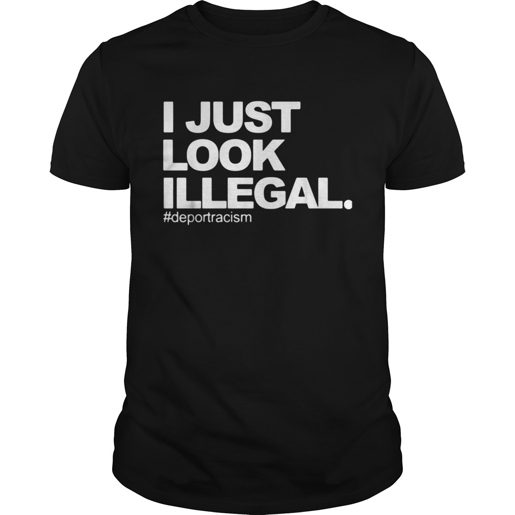 I just look Illegal deport racism shirt