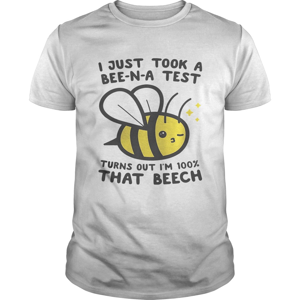 I just took a BeeNA test turns out Im 100 that beech shirt