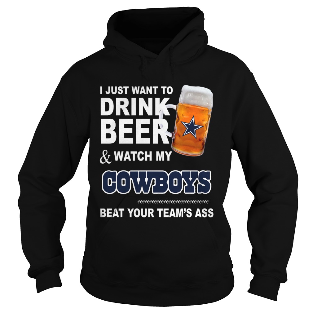 I just want to drink beer and watch my Cowboys beat your teams ass Hoodie