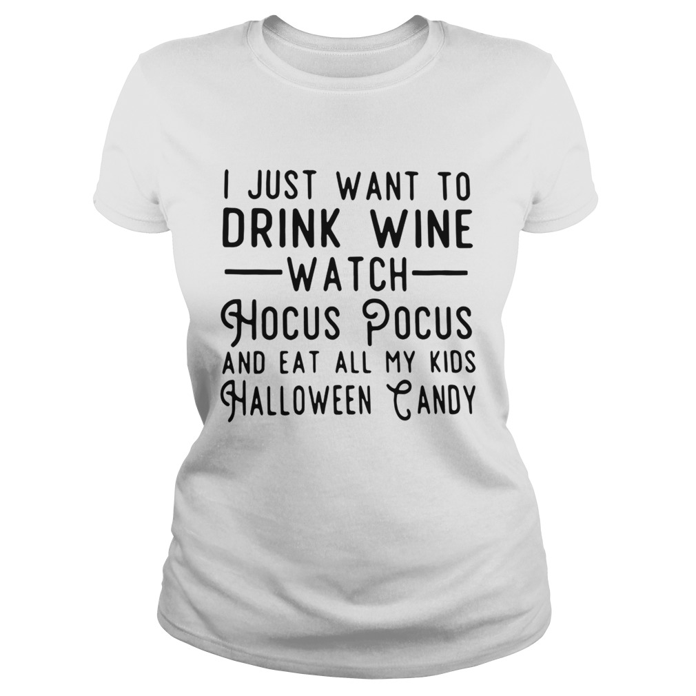 I just want to drink wine watch Hocus Pocus and eat all my kids Halloween candy Classic Ladies