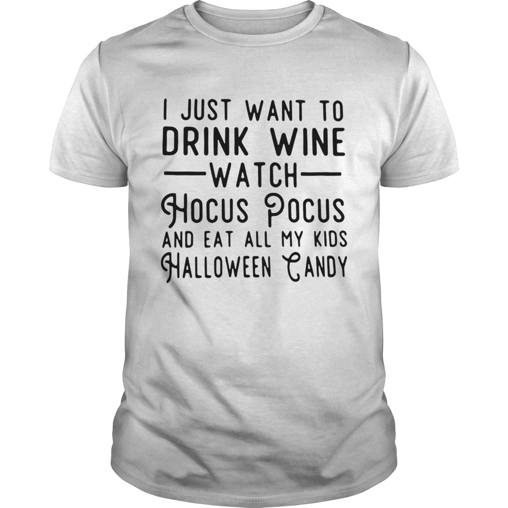 I just want to drink wine watch Hocus Pocus and eat all my kids Halloween candy shirt