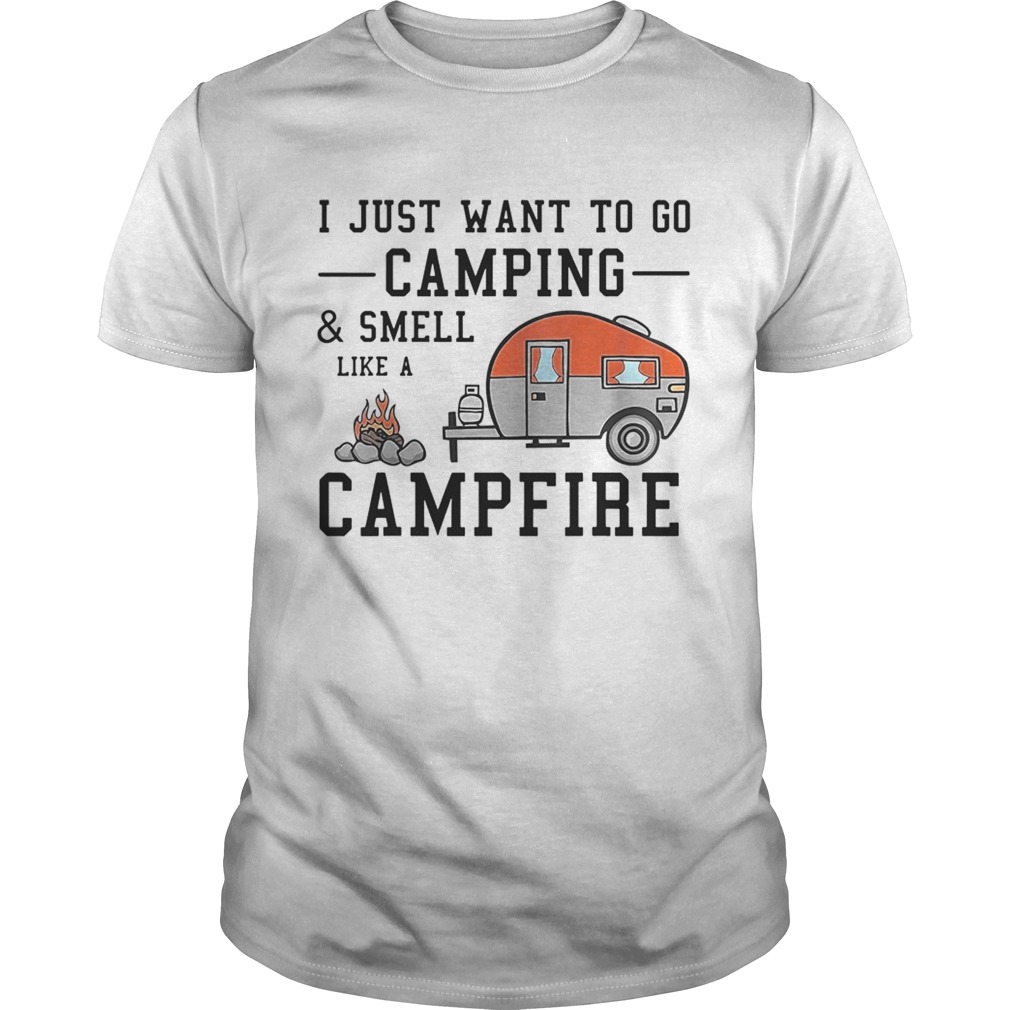 I just want to go camping and smell like a campfire shirt