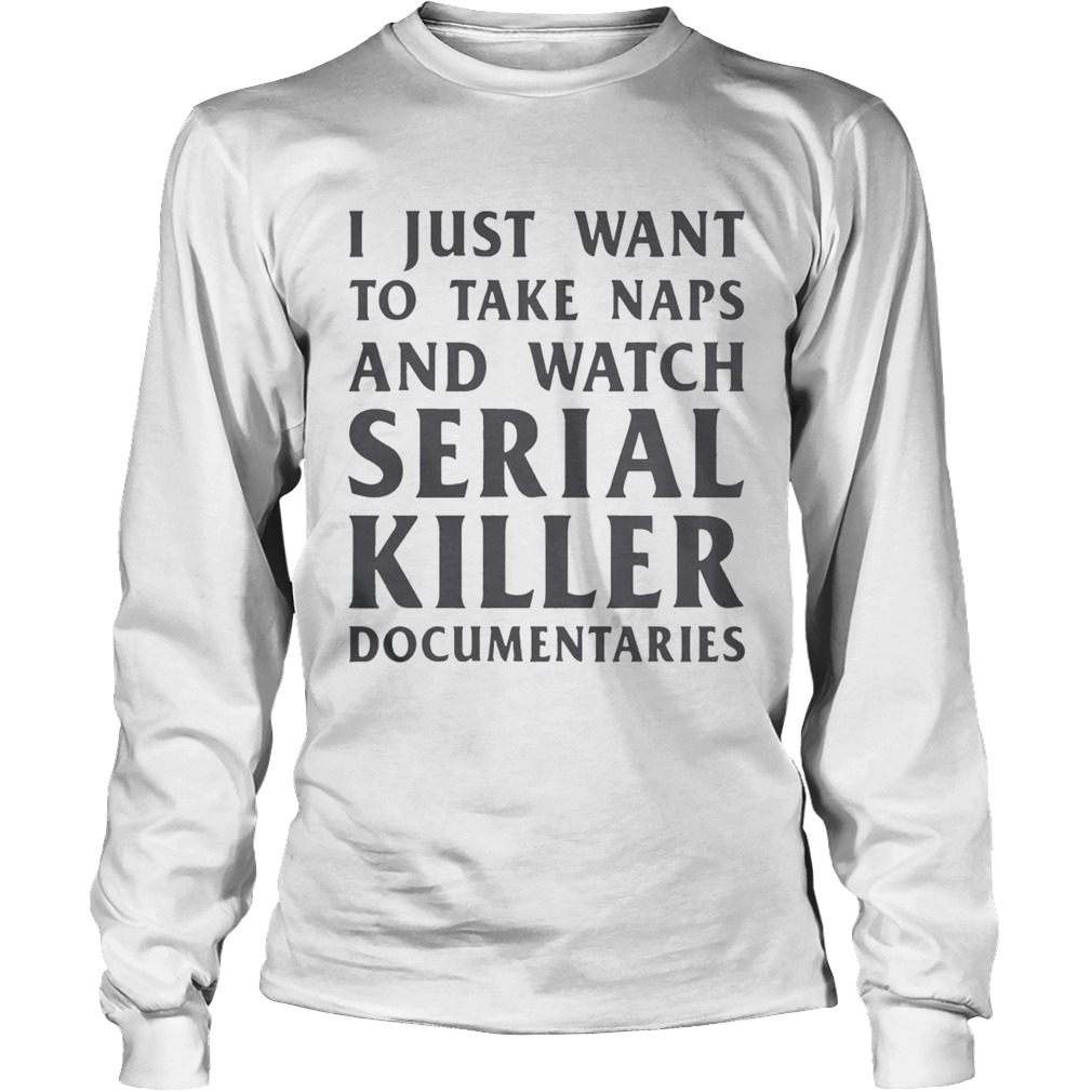 I just want to take naps and watch serial killer documentaries LongSleeve