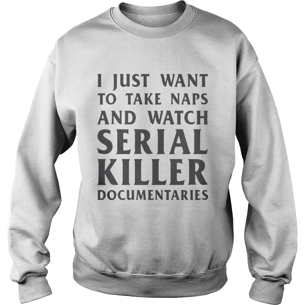 I just want to take naps and watch serial killer documentaries Sweatshirt
