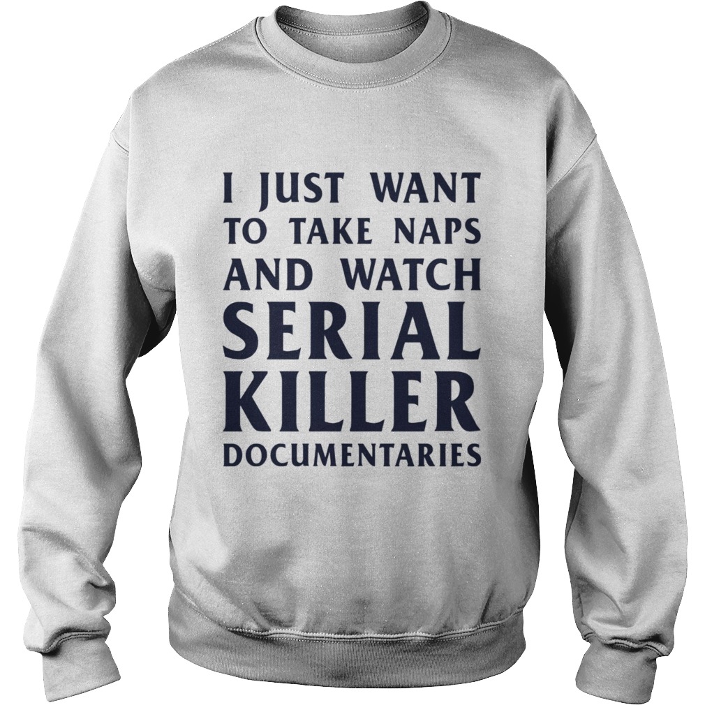 I just want to take naps and watch serial killer documentaries Sweatshirt