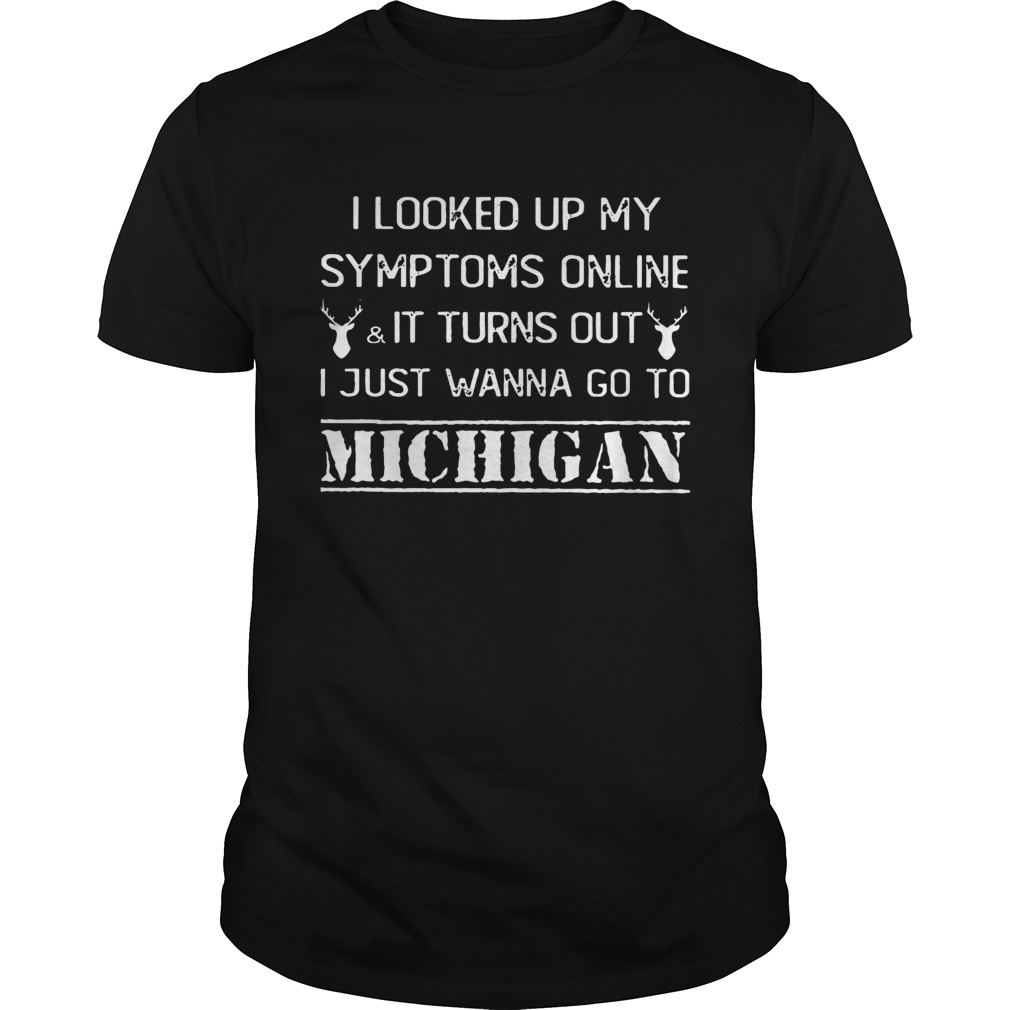 I looked up my symptoms online it turn out just wanna go to Michigan shirt