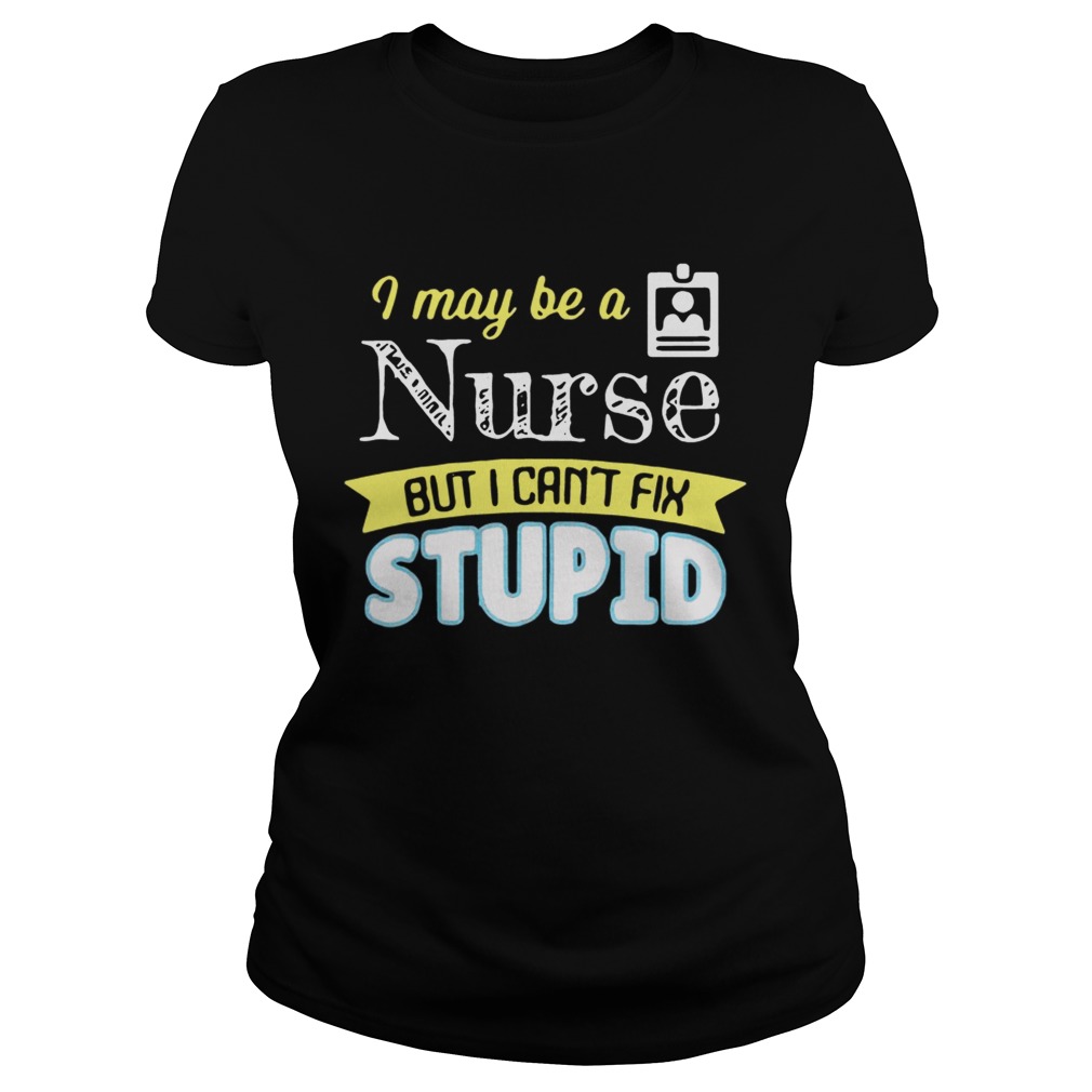 I may be a nurse but i cant fix stupid Classic Ladies