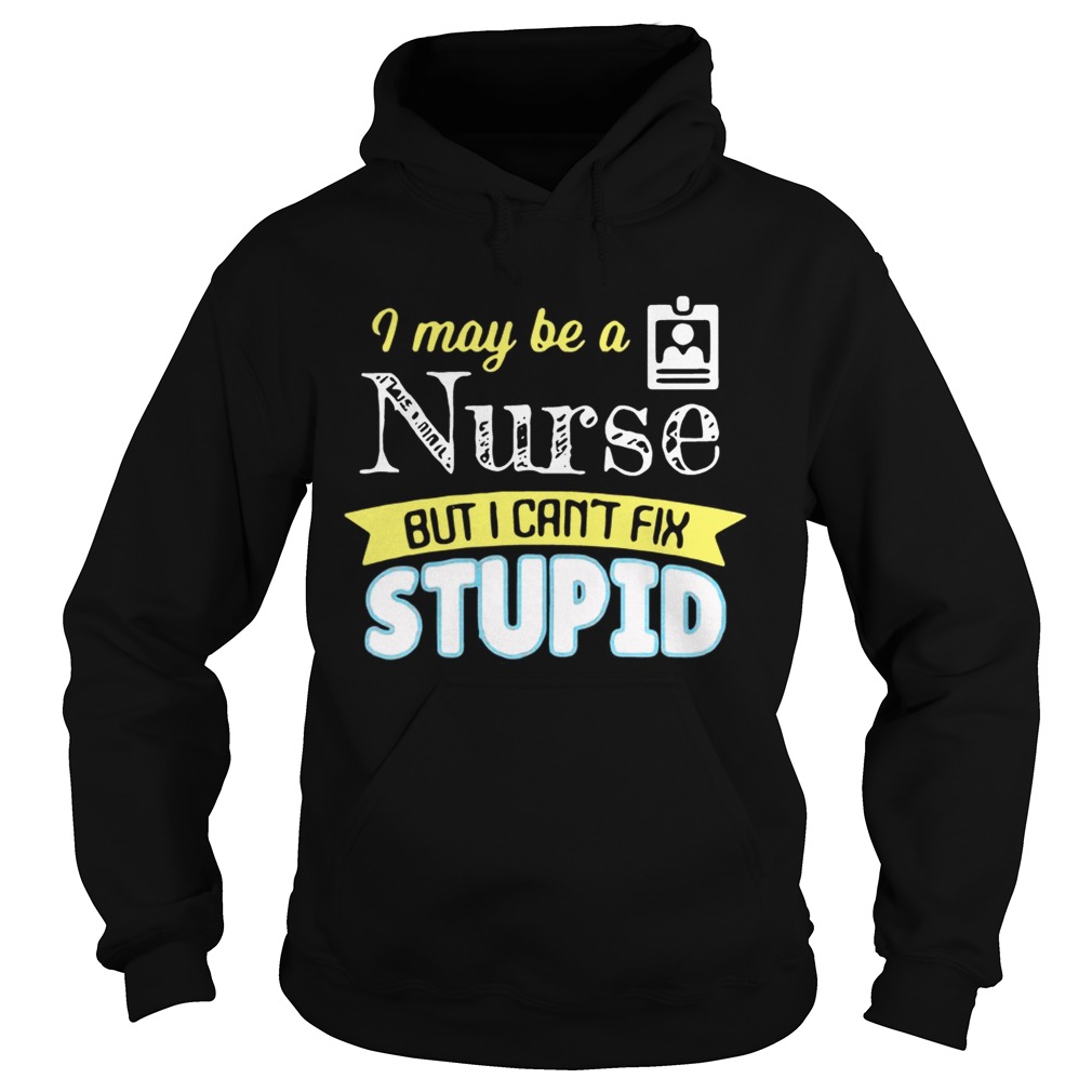 I may be a nurse but i cant fix stupid Hoodie