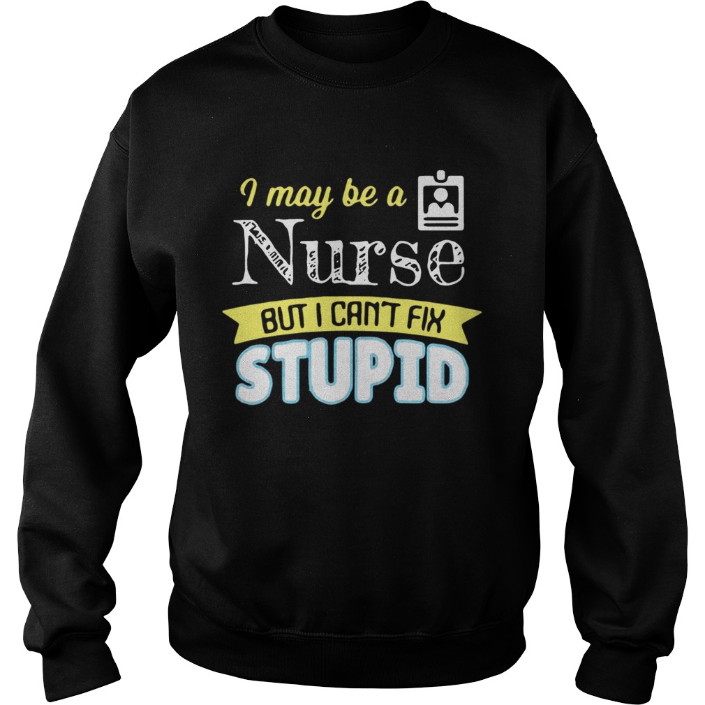 I may be a nurse but i cant fix stupid Sweatshirt