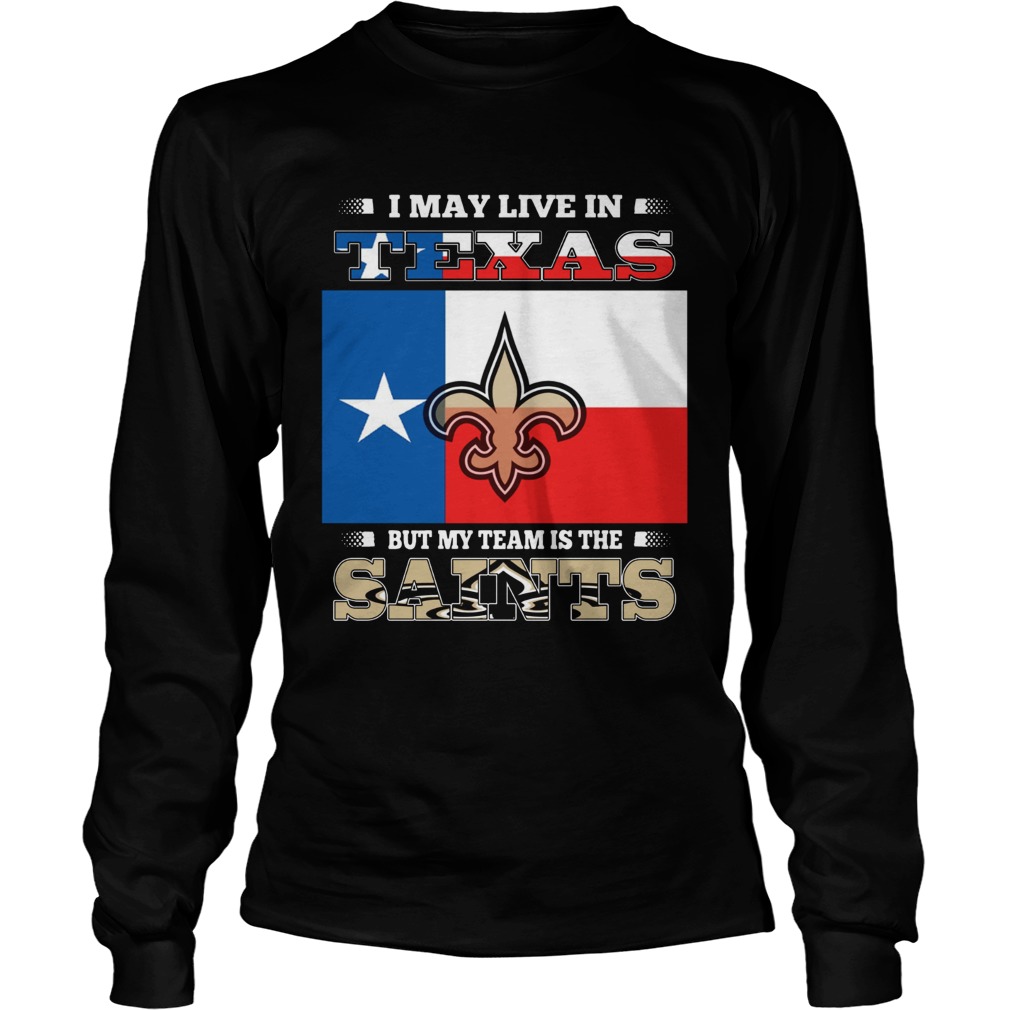 I may live in Texas but my team is the Saints LongSleeve
