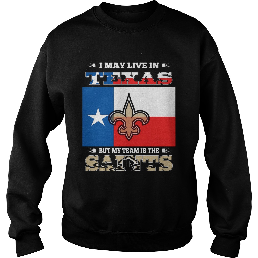 I may live in Texas but my team is the Saints Sweatshirt
