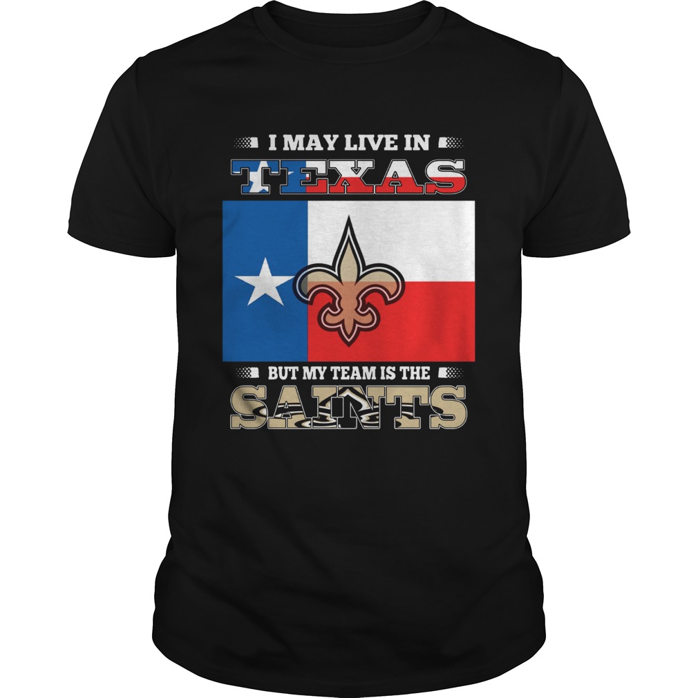 I may live in Texas but my team is the Saints shirt