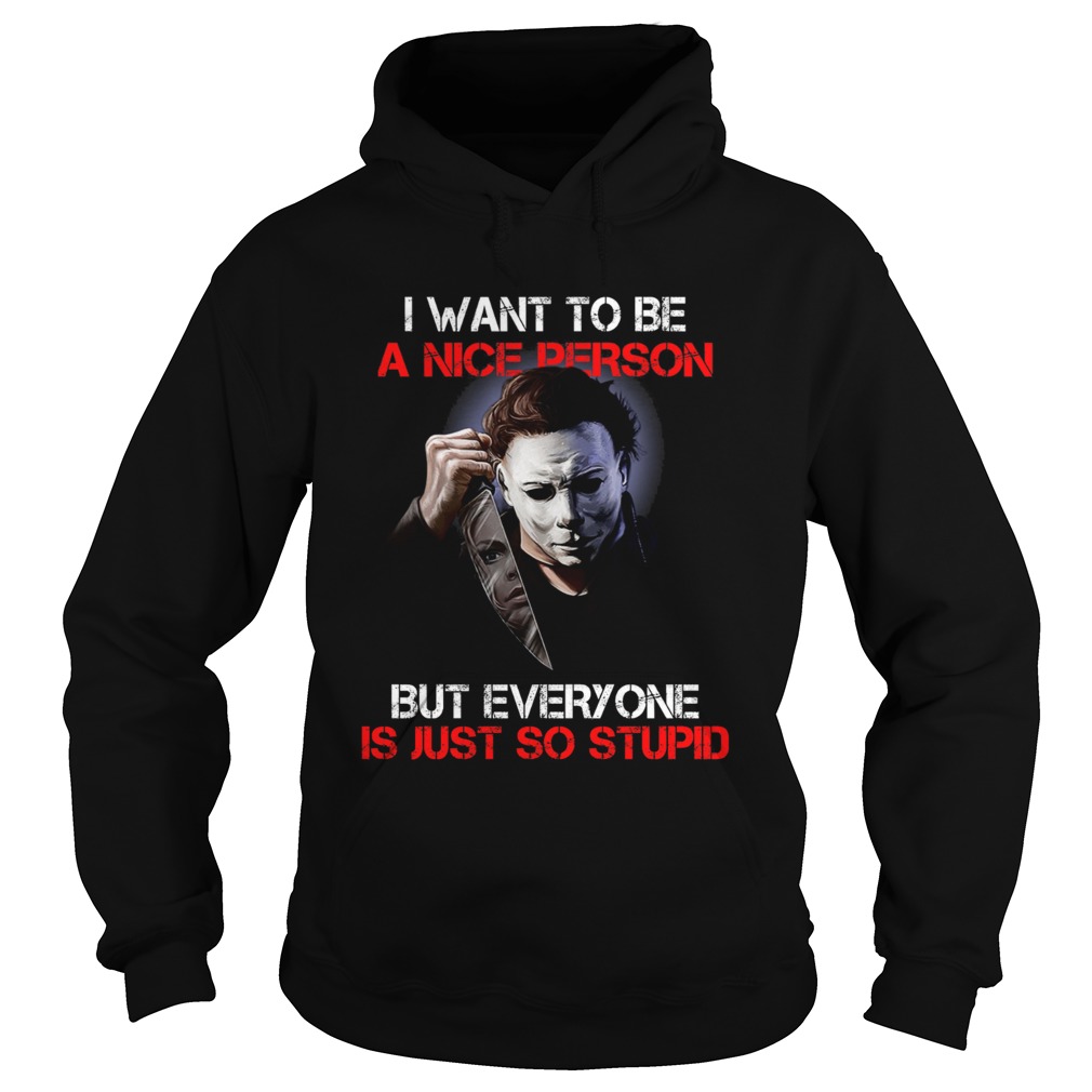I want to be a nice person but everyone is just so stupid Michael Myers Hoodie