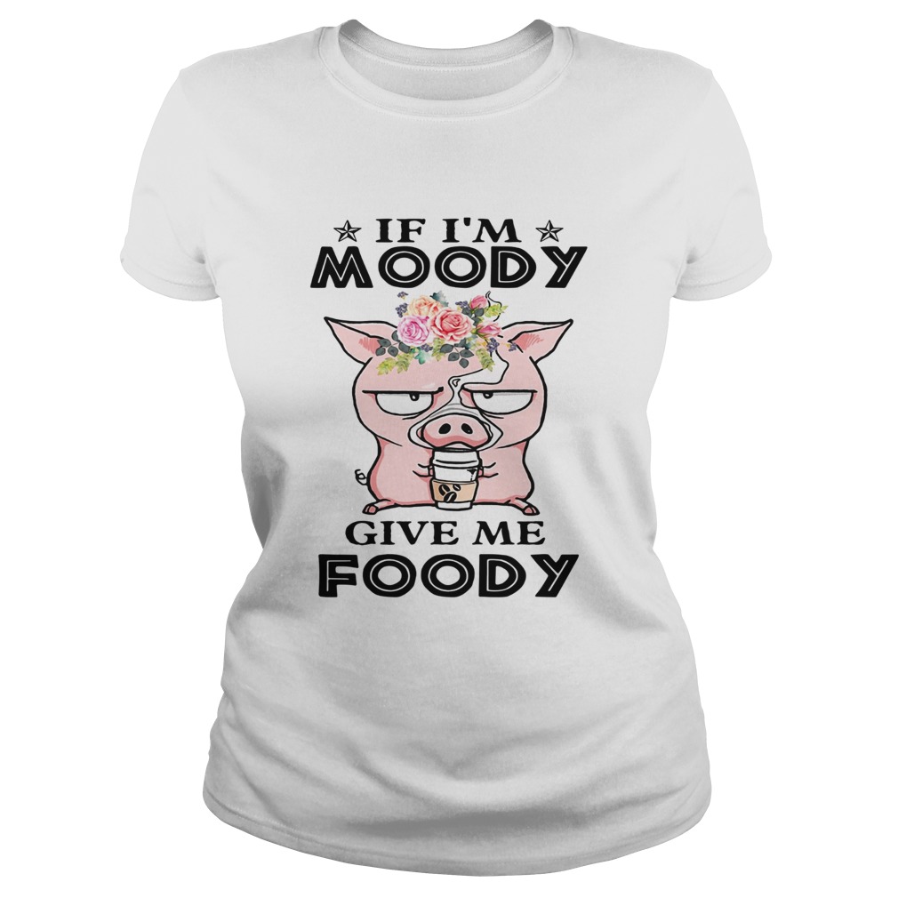 If Im Moody give me Foody floral pig Classic Ladies