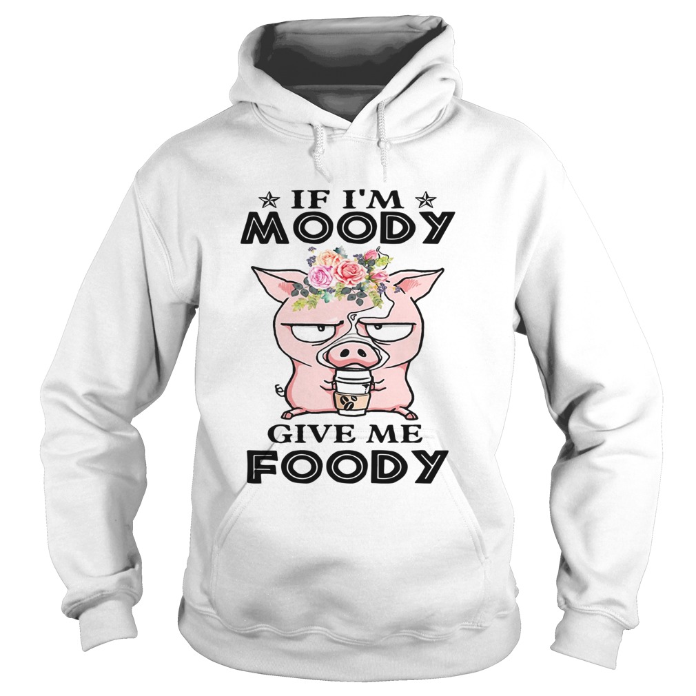 If Im Moody give me Foody floral pig Hoodie