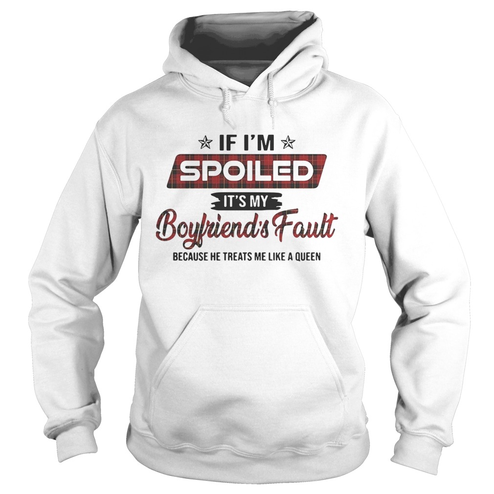 If Im spoiled its my boyfriends fault because he treats me like a Queen Hoodie