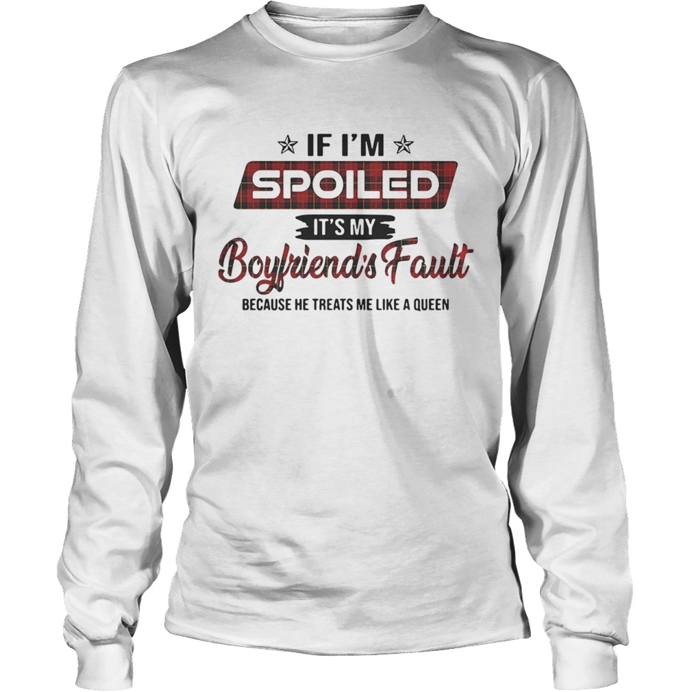 If Im spoiled its my boyfriends fault because he treats me like a Queen LongSleeve