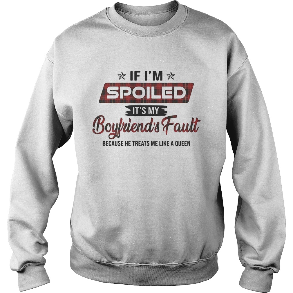 If Im spoiled its my boyfriends fault because he treats me like a Queen Sweatshirt