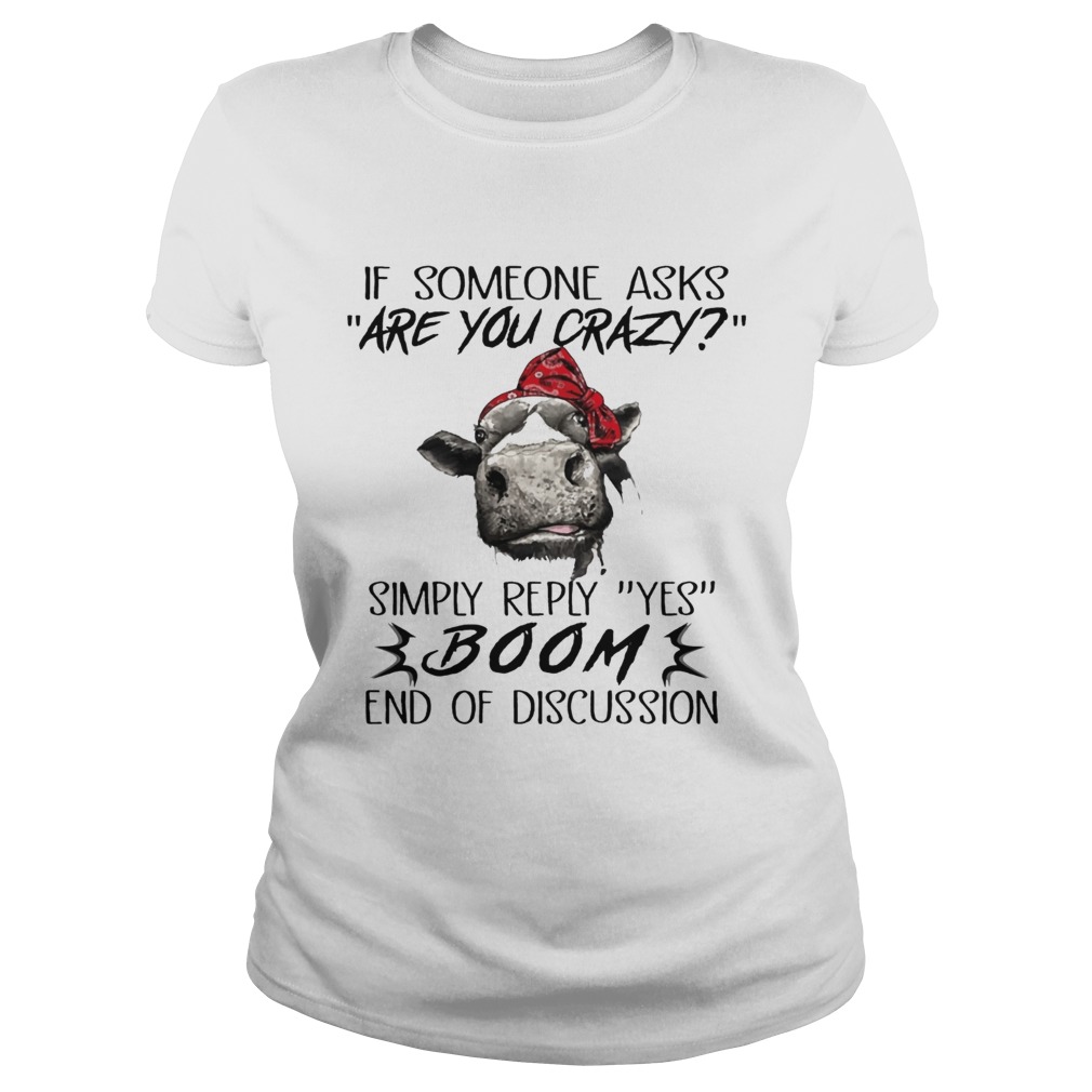 If Someone Asks Are You Crazy Simply Reply Yes Boom End Of Discussion Cow Shirts Classic Ladies