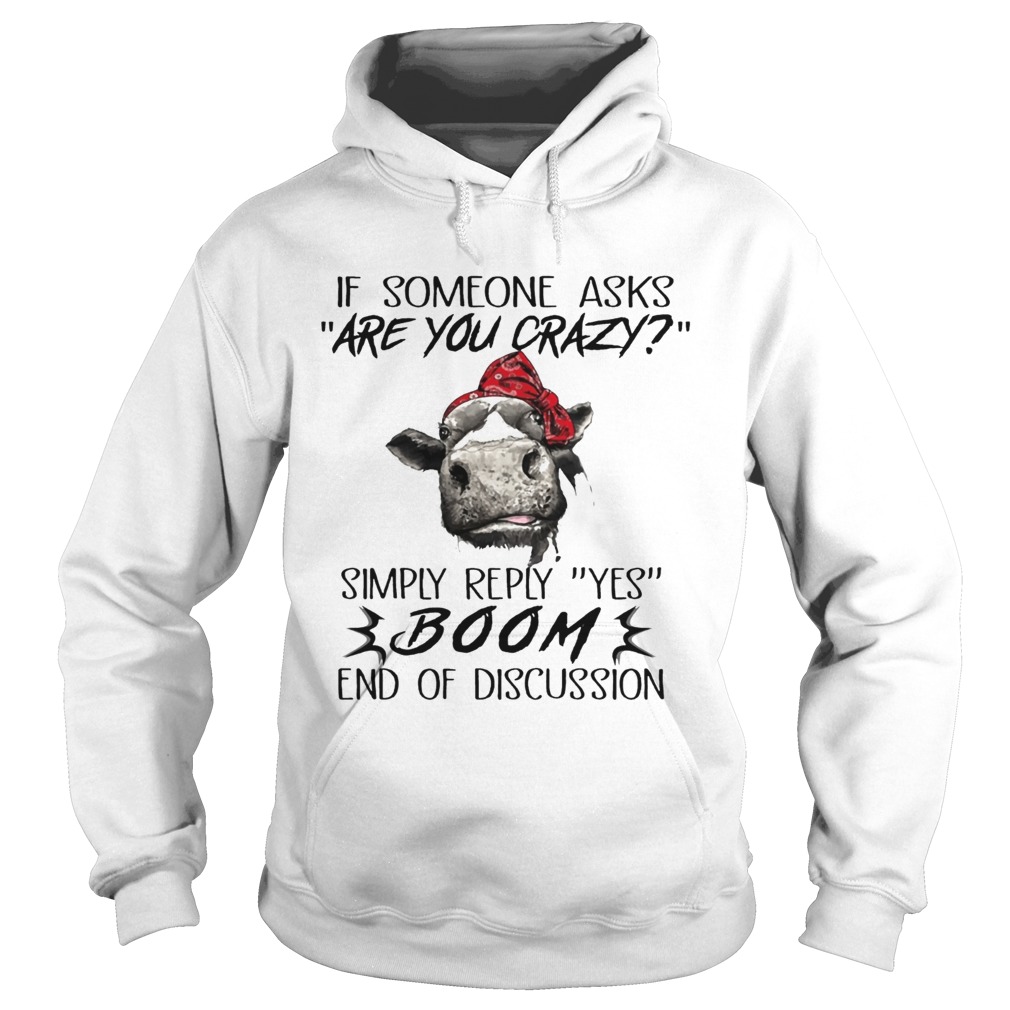 If Someone Asks Are You Crazy Simply Reply Yes Boom End Of Discussion Cow Shirts Hoodie
