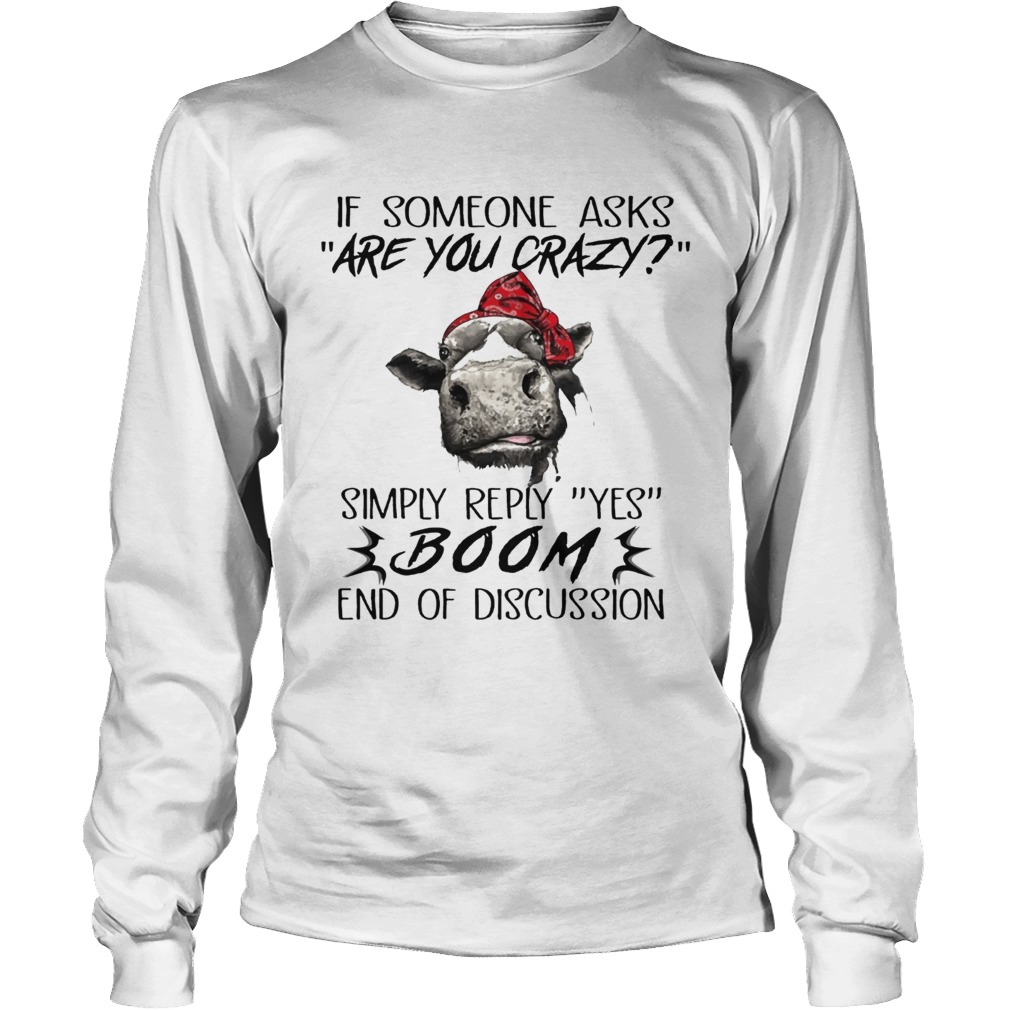 If Someone Asks Are You Crazy Simply Reply Yes Boom End Of Discussion Cow Shirts LongSleeve