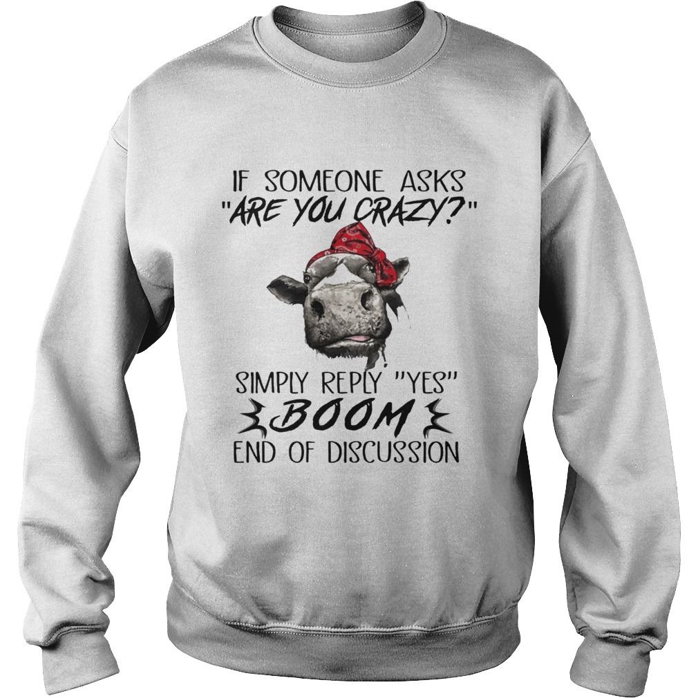 If Someone Asks Are You Crazy Simply Reply Yes Boom End Of Discussion Cow Shirts Sweatshirt