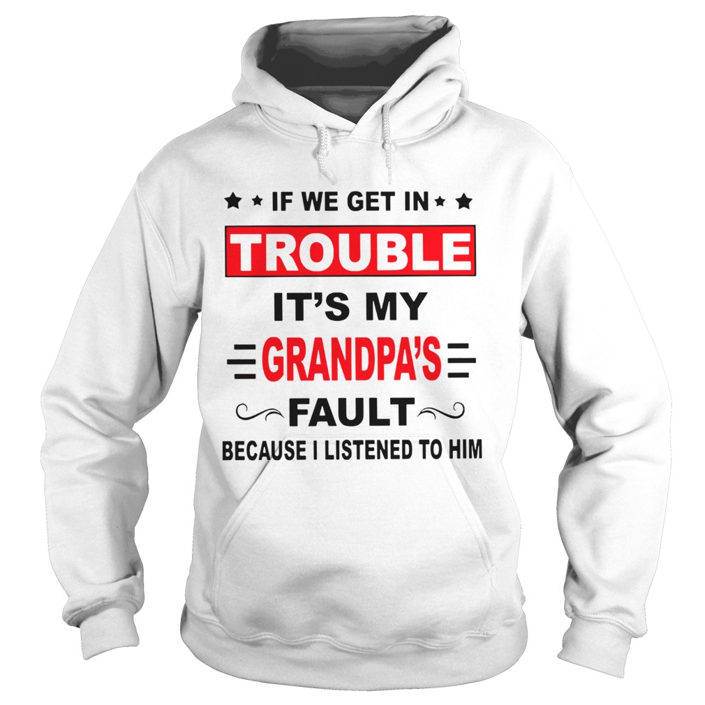 If we get in trouble its my grandpas fault because I listened to him Hoodie