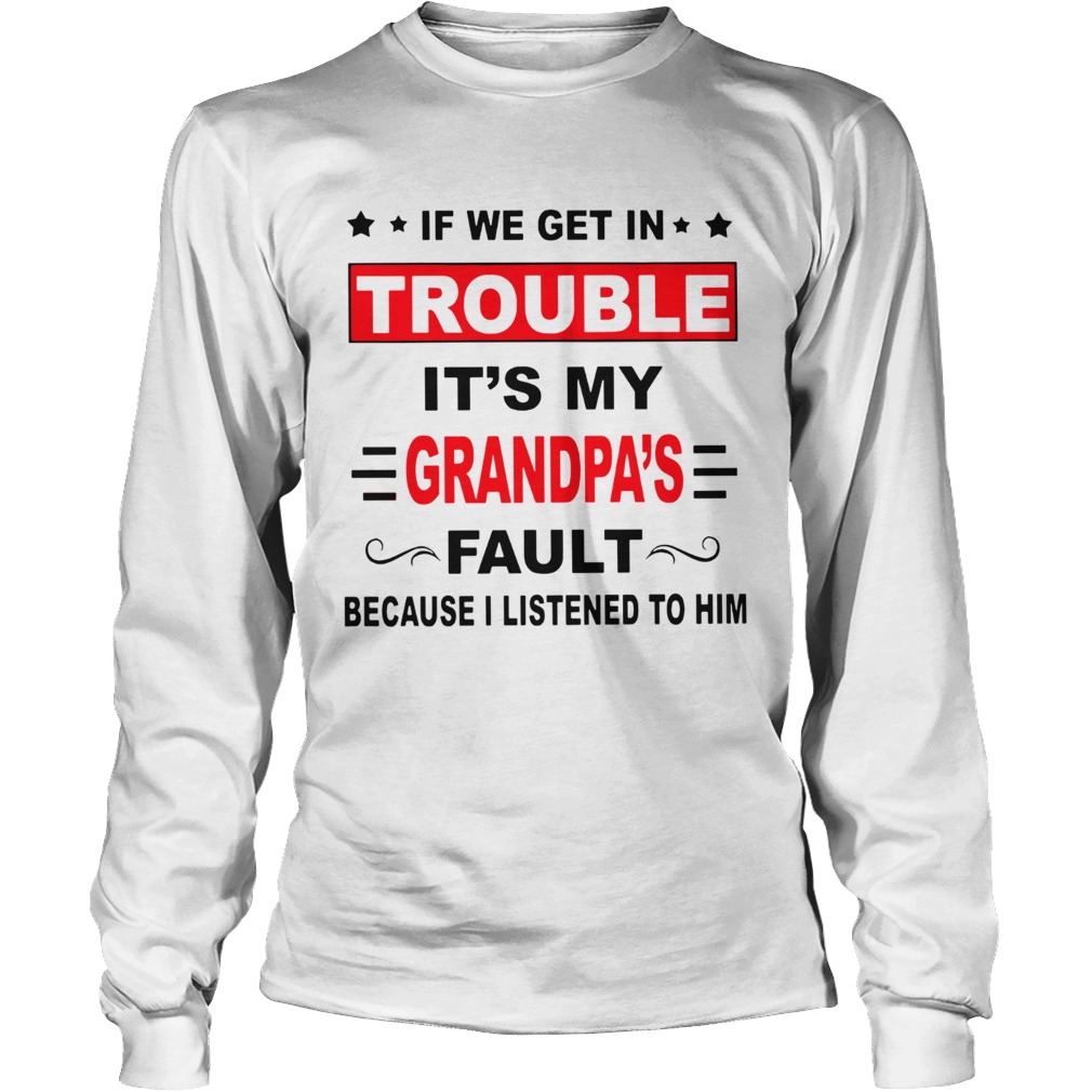 If we get in trouble its my grandpas fault because I listened to him LongSleeve