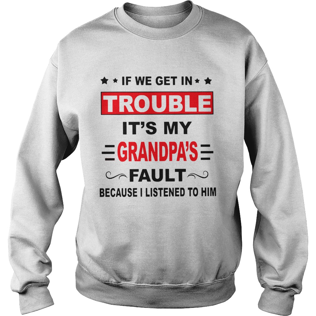 If we get in trouble its my grandpas fault because I listened to him Sweatshirt